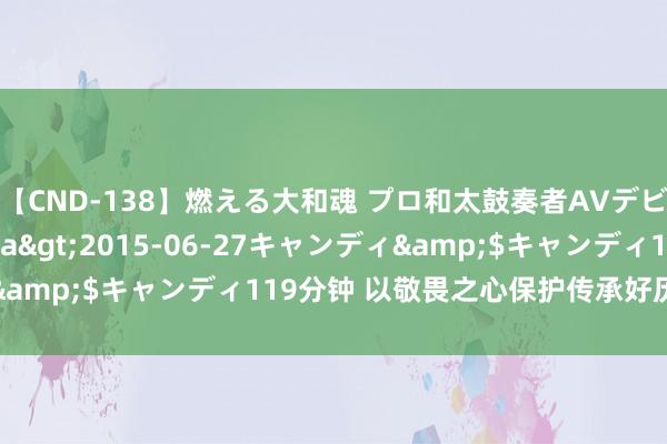 【CND-138】燃える大和魂 プロ和太鼓奏者AVデビュー 如月ユナ</a>2015-06-27キャンディ&$キャンディ119分钟 以敬畏之心保护传承好历史文化遗产