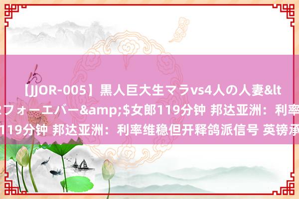 【JJOR-005】黒人巨大生マラvs4人の人妻</a>2008-08-02フォーエバー&$女郎119分钟 邦达亚洲：利率维稳但开释鸽派信号 英镑承压下滑