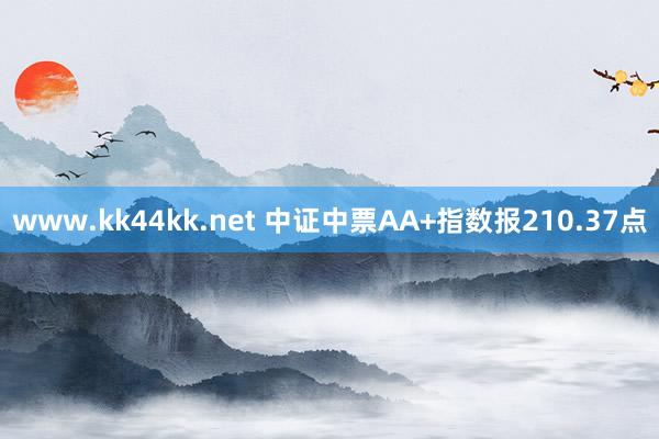 www.kk44kk.net 中证中票AA+指数报210.37点