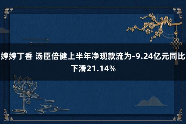 婷婷丁香 汤臣倍健上半年净现款流为-9.24亿元同比下滑21.14%