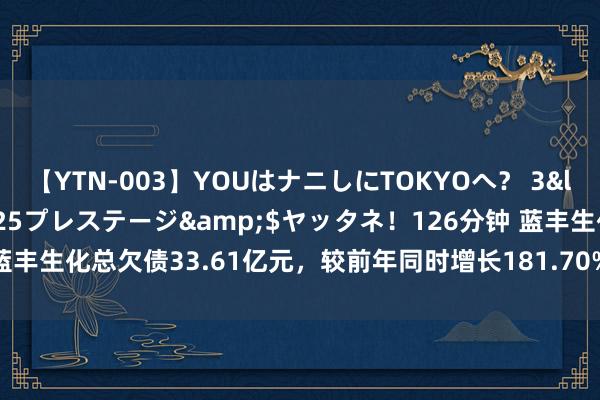 【YTN-003】YOUはナニしにTOKYOへ？ 3</a>2016-11-25プレステージ&$ヤッタネ！126分钟 蓝丰生化总欠债33.61亿元，较前年同时增长181.70%，应