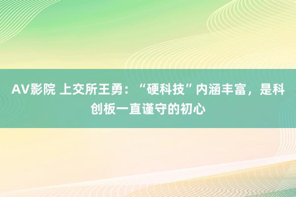 AV影院 上交所王勇：“硬科技”内涵丰富，是科创板一直谨守的初心