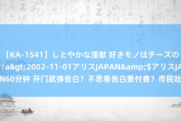 【KA-1541】しとやかな淫獣 好きモノはチーズの匂い 綾乃</a>2002-11-01アリスJAPAN&$アリスJAPAN60分钟 开门就弹告白？不思看告白要付费？市民吐槽“回个家太抑遏易”｜跟踪到底