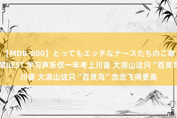 【MDB-800】とってもエッチなナースたちのご奉仕SEX 30人4時間BEST 学习声乐仅一年考上川音 大凉山这只“百灵鸟”念念飞得更高