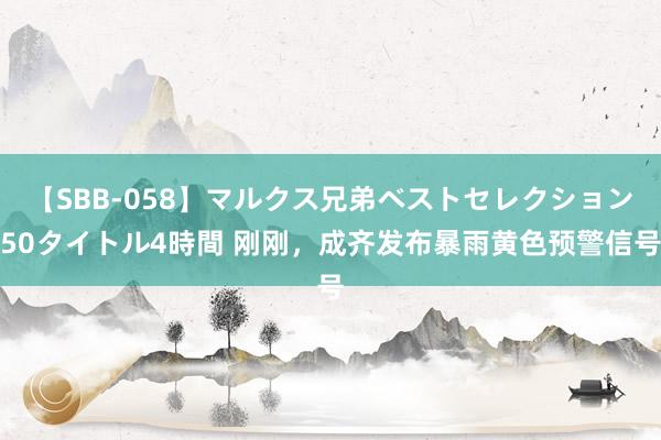 【SBB-058】マルクス兄弟ベストセレクション50タイトル4時間 刚刚，成齐发布暴雨黄色预警信号