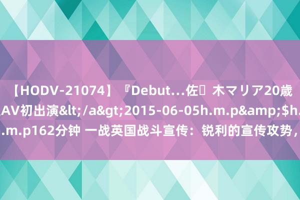 【HODV-21074】『Debut…佐々木マリア20歳』 現役女子大生AV初出演</a>2015-06-05h.m.p&$h.m.p162分钟 一战英国战斗宣传：锐利的宣传攻势，