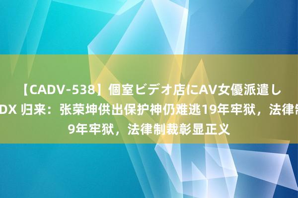 【CADV-538】個室ビデオ店にAV女優派遣します。8時間DX 归来：张荣坤供出保护神仍难逃19年牢狱，法律制裁彰显正义