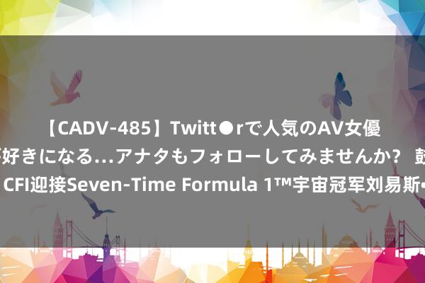 【CADV-485】Twitt●rで人気のAV女優 SNSでますますAV女優が好きになる…アナタもフォローしてみませんか？ 鼓励立异：CFI迎接Seven-Time Formula 1™宇宙冠军刘易斯•汉密尔顿担任新的内行品牌大使