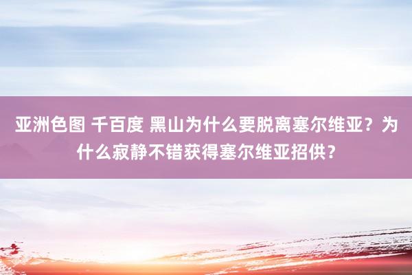 亚洲色图 千百度 黑山为什么要脱离塞尔维亚？为什么寂静不错获得塞尔维亚招供？