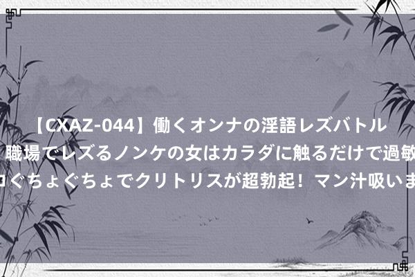 【CXAZ-044】働くオンナの淫語レズバトル DX 20シーン 4時間 職場でレズるノンケの女はカラダに触るだけで過敏に反応し、オマ○コぐちょぐちょでクリトリスが超勃起！マン汁吸いまくるとソリながら