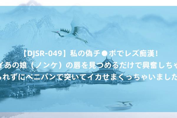 【DJSR-049】私の偽チ●ポでレズ痴漢！職場で見かけたカワイイあの娘（ノンケ）の唇を見つめるだけで興奮しちゃう私は欲求を抑えられずにペニバンで突いてイカせまくっちゃいました！ 《政策决定一切》新书