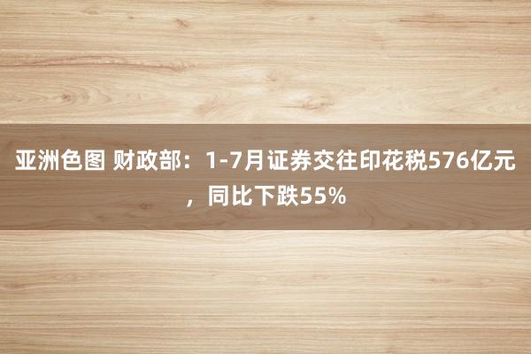 亚洲色图 财政部：1-7月证券交往印花税576亿元，同比下跌55%