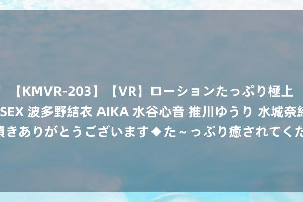 【KMVR-203】【VR】ローションたっぷり極上5人ソープ嬢と中出しSEX 波多野結衣 AIKA 水谷心音 推川ゆうり 水城奈緒 ～本日は御指名頂きありがとうございます◆た～っぷり癒されてくださいね◆～ 地产ETF（159707）涨幅达1.14%，大悦城领涨板块3.04%，策略有望股东行业探底企稳