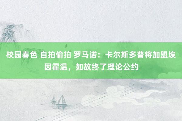 校园春色 自拍偷拍 罗马诺：卡尔斯多普将加盟埃因霍温，如故终了理论公约