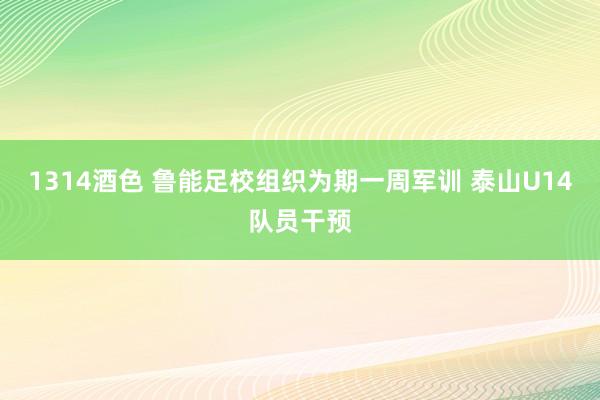 1314酒色 鲁能足校组织为期一周军训 泰山U14队员干预