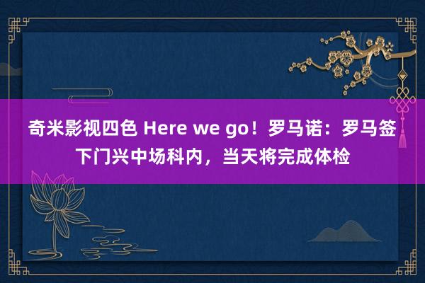 奇米影视四色 Here we go！罗马诺：罗马签下门兴中场科内，当天将完成体检