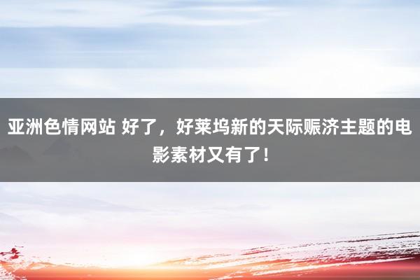 亚洲色情网站 好了，好莱坞新的天际赈济主题的电影素材又有了！