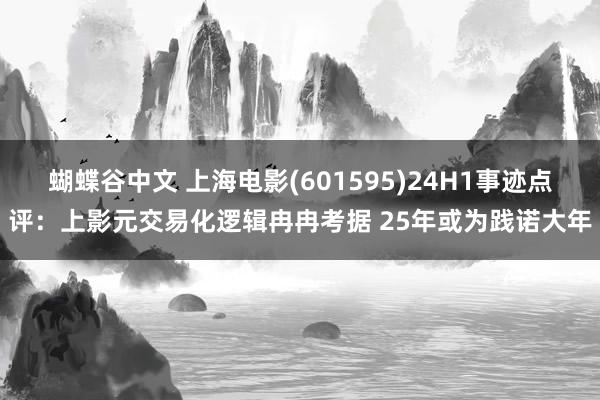 蝴蝶谷中文 上海电影(601595)24H1事迹点评：上影元交易化逻辑冉冉考据 25年或为践诺大年