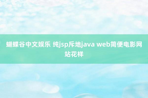 蝴蝶谷中文娱乐 纯jsp斥地java web简便电影网站花样