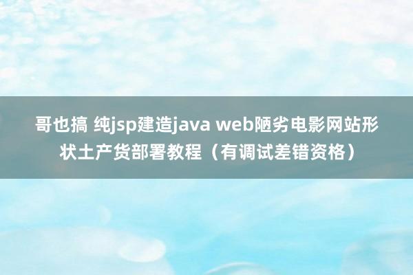 哥也搞 纯jsp建造java web陋劣电影网站形状土产货部署教程（有调试差错资格）