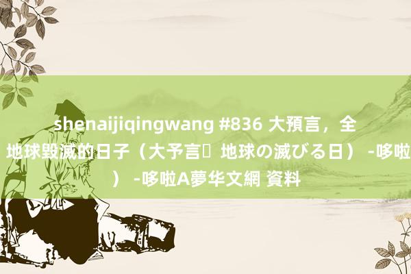 shenaijiqingwang #836 大預言，全国末日／大預言 地球毀滅的日子（大予言・地球の滅びる日） -哆啦A夢华文網 資料