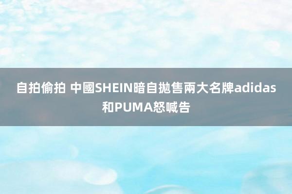 自拍偷拍 中國SHEIN暗自拋售兩大名牌　adidas和PUMA怒喊告